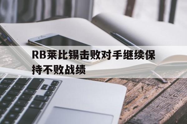 RB莱比锡击败对手继续保持不败战绩的简单介绍 RB莱比锡击败对手继续保持不败战绩的简单介绍