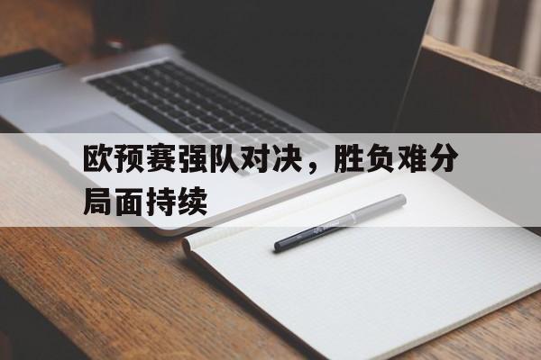 包含欧预赛强队对决，胜负难分局面持续的词条