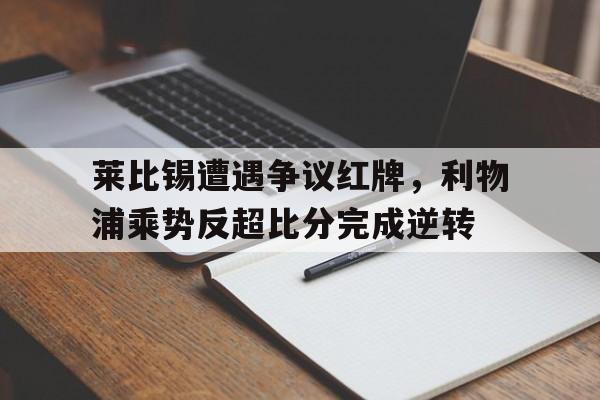 莱比锡遭遇争议红牌，利物浦乘势反超比分完成逆转
